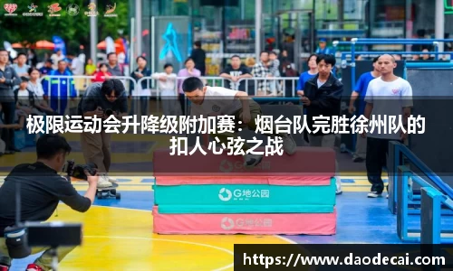极限运动会升降级附加赛：烟台队完胜徐州队的扣人心弦之战