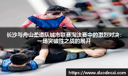 长沙与舟山柔道队城市联赛淘汰赛中的激烈对决：一场突破性之战的展开