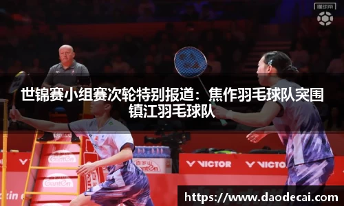 世锦赛小组赛次轮特别报道：焦作羽毛球队突围镇江羽毛球队