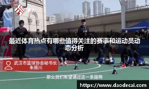 最近体育热点有哪些值得关注的赛事和运动员动态分析