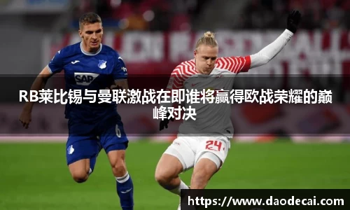 RB莱比锡与曼联激战在即谁将赢得欧战荣耀的巅峰对决