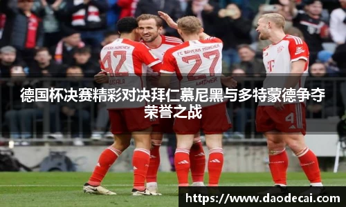 德国杯决赛精彩对决拜仁慕尼黑与多特蒙德争夺荣誉之战